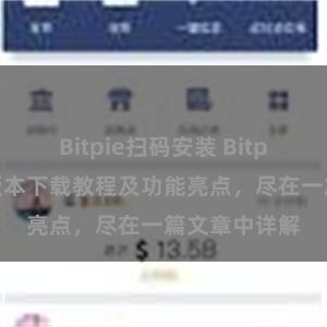 Bitpie扫码安装 Bitpie钱包最新版本下载教程及功能亮点，尽在一篇文章中详解