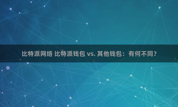 比特派网络 比特派钱包 vs. 其他钱包：有何不同？