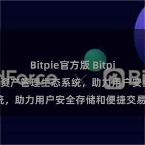 Bitpie官方版 Bitpie钱包：打造数字资产管理生态系统，助力用户安全存储和便捷交易。