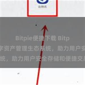 Bitpie便捷下载 Bitpie钱包：打造数字资产管理生态系统，助力用户安全存储和便捷交易。