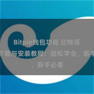 Bitpie钱包功能 比特派钱包下载与安装教程：轻松学会，新手必看