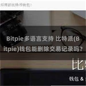 Bitpie多语言支持 比特派(Bitpie)钱包能删除交易记录吗？