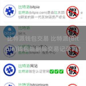 比特派钱包交易 比特派(Bitpie)钱包能删除交易记录吗？