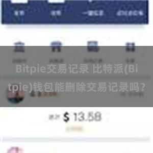 Bitpie交易记录 比特派(Bitpie)钱包能删除交易记录吗？