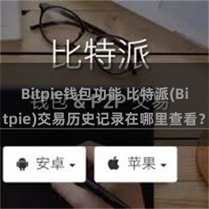 Bitpie钱包功能 比特派(Bitpie)交易历史记录在哪里查看？