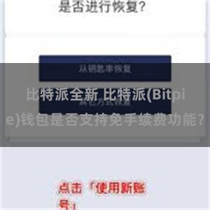 比特派全新 比特派(Bitpie)钱包是否支持免手续费功能？