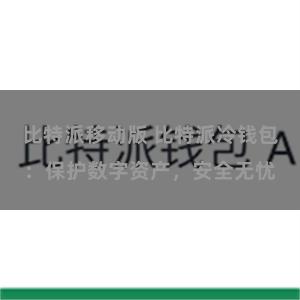 比特派移动版 比特派冷钱包：保护数字资产，安全无忧