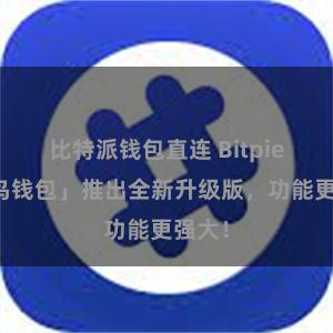 比特派钱包直连 Bitpie「神鸟钱包」推出全新升级版，功能更强大！