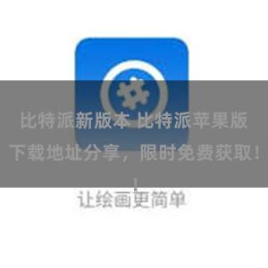 比特派新版本 比特派苹果版下载地址分享，限时免费获取！