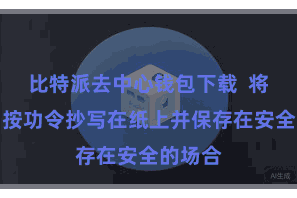 比特派去中心钱包下载  将助记词按功令抄写在纸上并保存在安全的场合