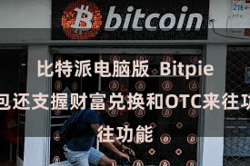 比特派电脑版  Bitpie钱包还支握财富兑换和OTC来往功能