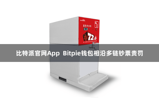 比特派官网App  Bitpie钱包相沿多链钞票责罚